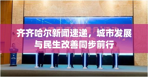 齐齐哈尔新闻速递，城市发展与民生改善同步前行