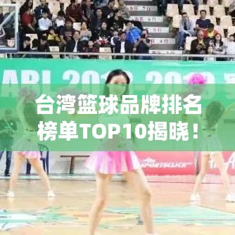 台湾篮球品牌排名榜单TOP10揭晓！