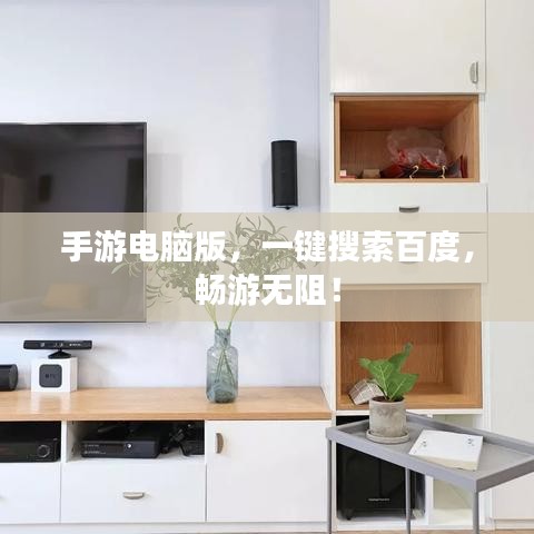 手游电脑版，一键搜索百度，畅游无阻！